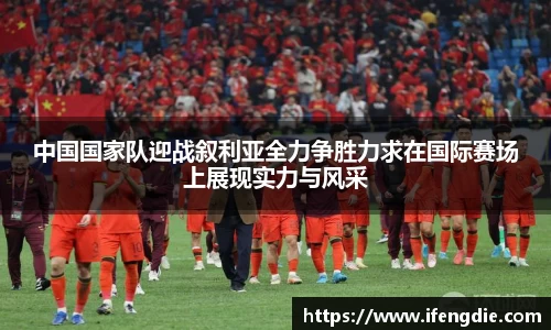 中国国家队迎战叙利亚全力争胜力求在国际赛场上展现实力与风采